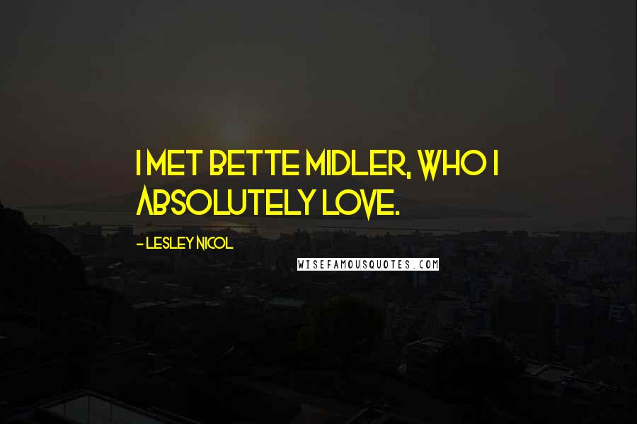 Lesley Nicol Quotes: I met Bette Midler, who I absolutely love.