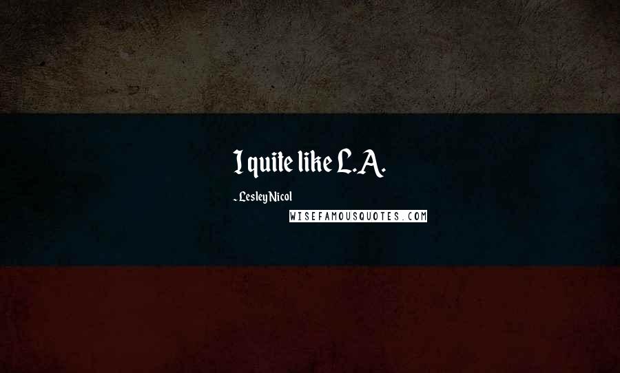 Lesley Nicol Quotes: I quite like L.A.