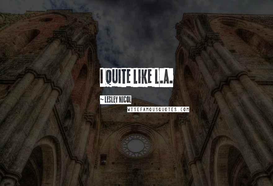 Lesley Nicol Quotes: I quite like L.A.