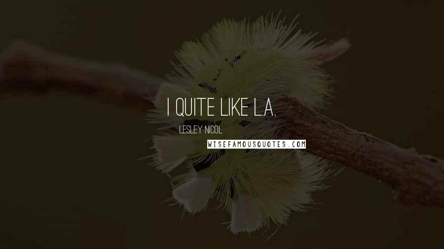 Lesley Nicol Quotes: I quite like L.A.