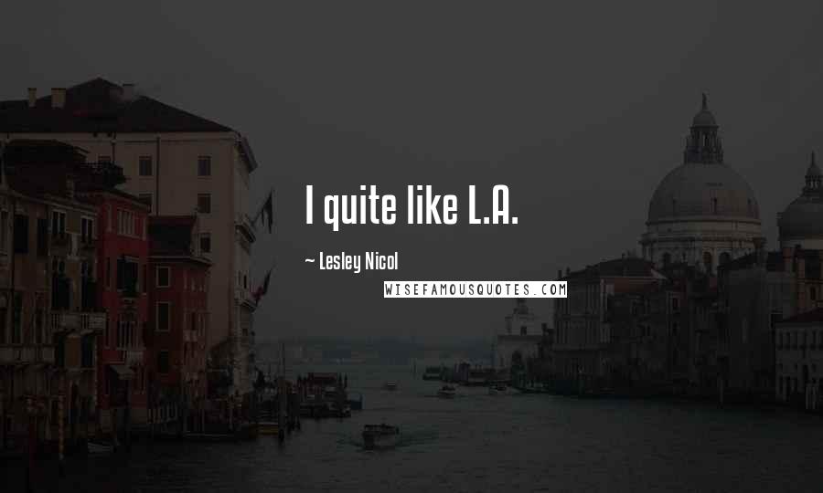 Lesley Nicol Quotes: I quite like L.A.