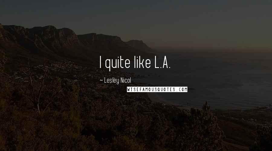 Lesley Nicol Quotes: I quite like L.A.