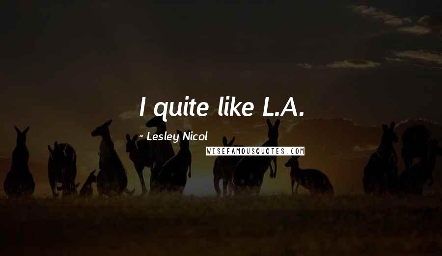 Lesley Nicol Quotes: I quite like L.A.