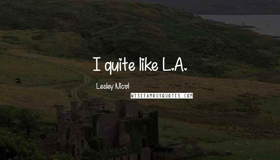 Lesley Nicol Quotes: I quite like L.A.