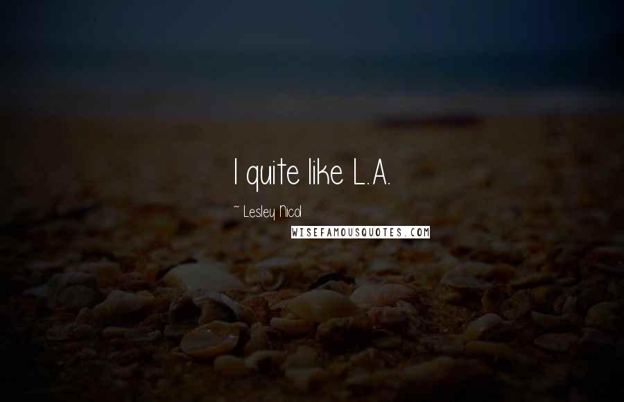 Lesley Nicol Quotes: I quite like L.A.