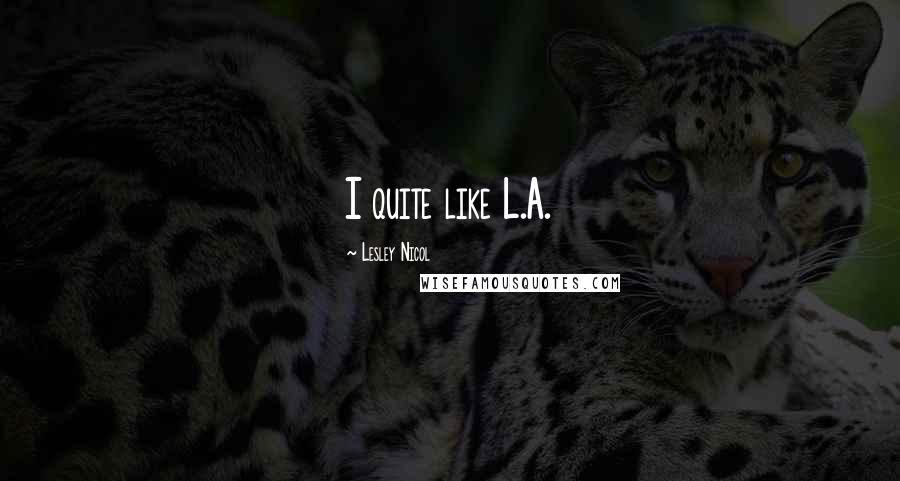 Lesley Nicol Quotes: I quite like L.A.