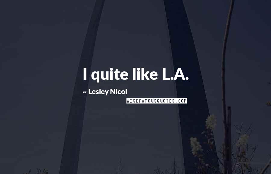 Lesley Nicol Quotes: I quite like L.A.