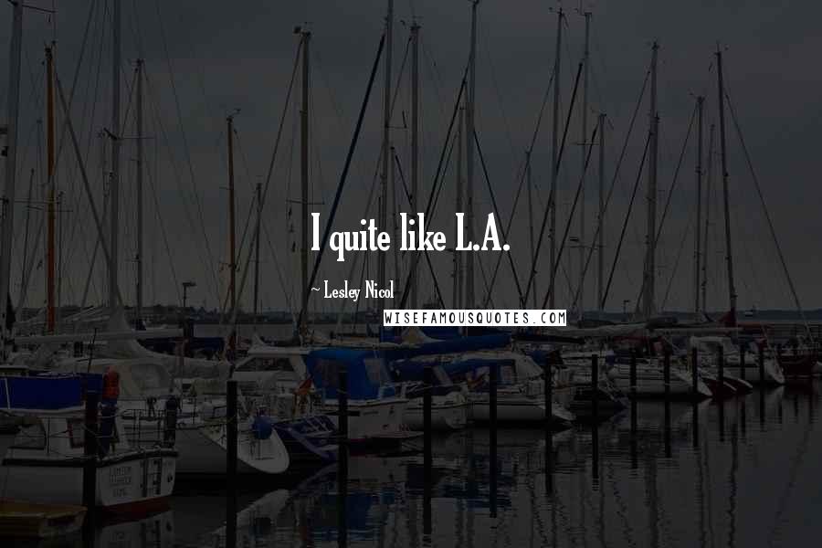 Lesley Nicol Quotes: I quite like L.A.