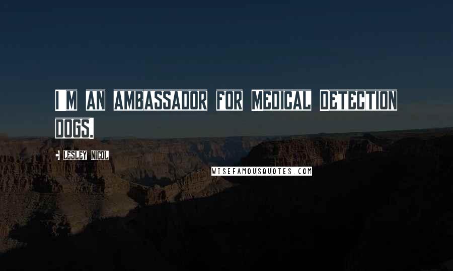 Lesley Nicol Quotes: I'm an ambassador for Medical Detection dogs.