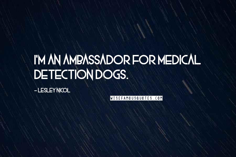 Lesley Nicol Quotes: I'm an ambassador for Medical Detection dogs.