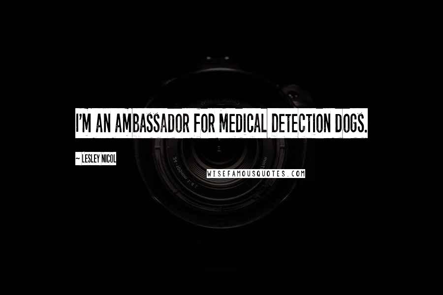 Lesley Nicol Quotes: I'm an ambassador for Medical Detection dogs.