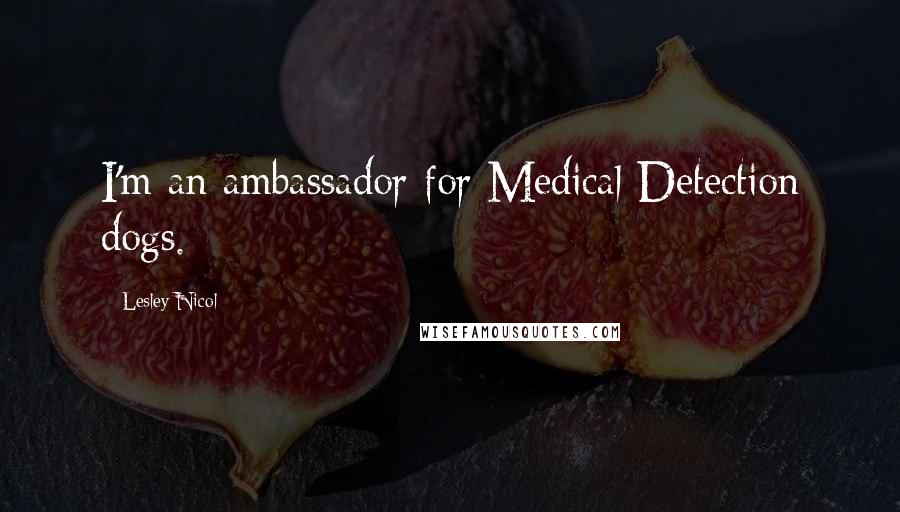 Lesley Nicol Quotes: I'm an ambassador for Medical Detection dogs.
