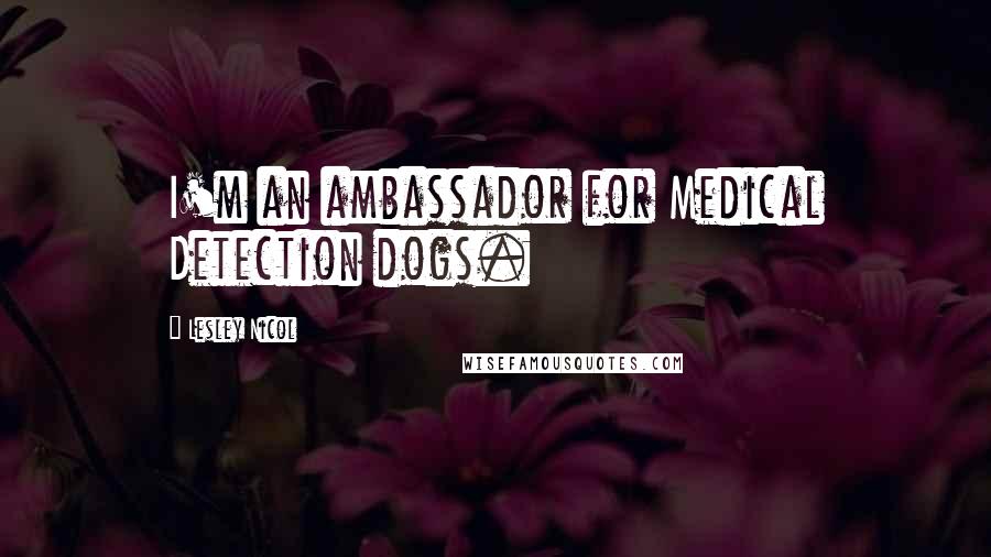 Lesley Nicol Quotes: I'm an ambassador for Medical Detection dogs.