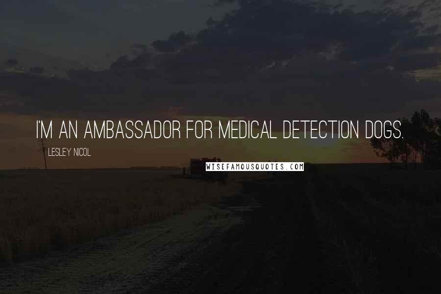 Lesley Nicol Quotes: I'm an ambassador for Medical Detection dogs.