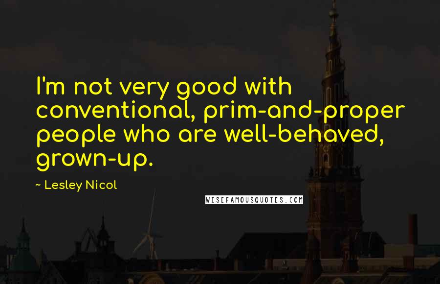 Lesley Nicol Quotes: I'm not very good with conventional, prim-and-proper people who are well-behaved, grown-up.