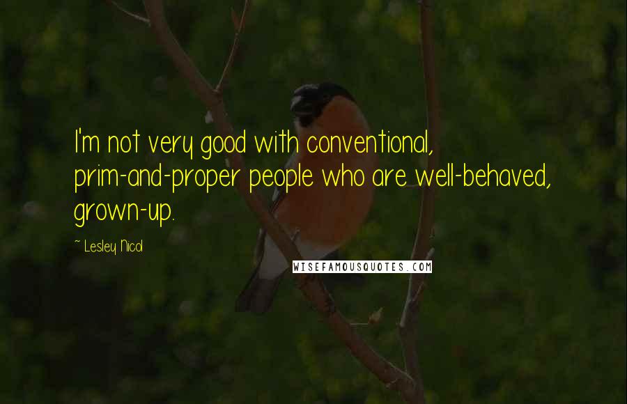 Lesley Nicol Quotes: I'm not very good with conventional, prim-and-proper people who are well-behaved, grown-up.