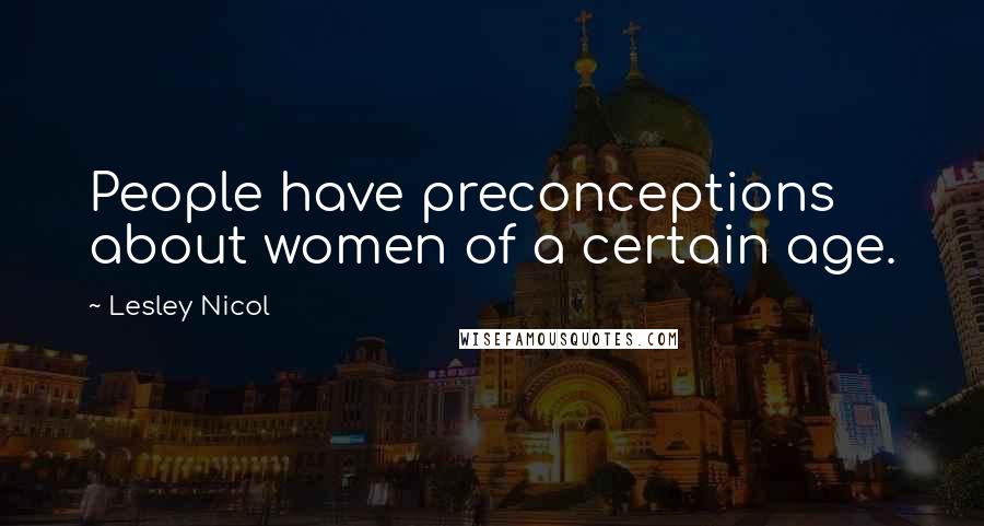 Lesley Nicol Quotes: People have preconceptions about women of a certain age.