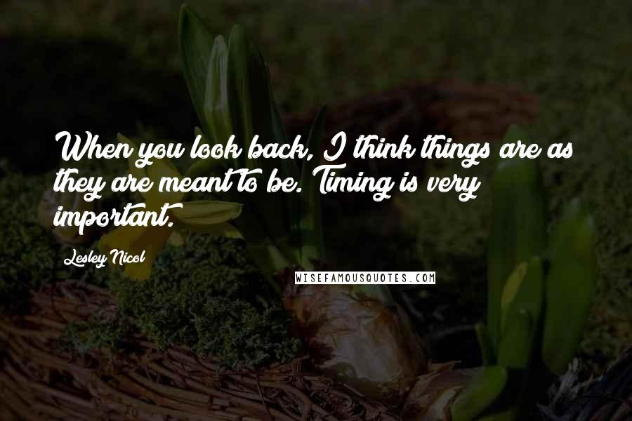 Lesley Nicol Quotes: When you look back, I think things are as they are meant to be. Timing is very important.