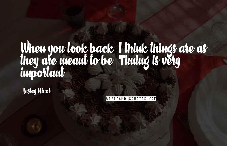 Lesley Nicol Quotes: When you look back, I think things are as they are meant to be. Timing is very important.