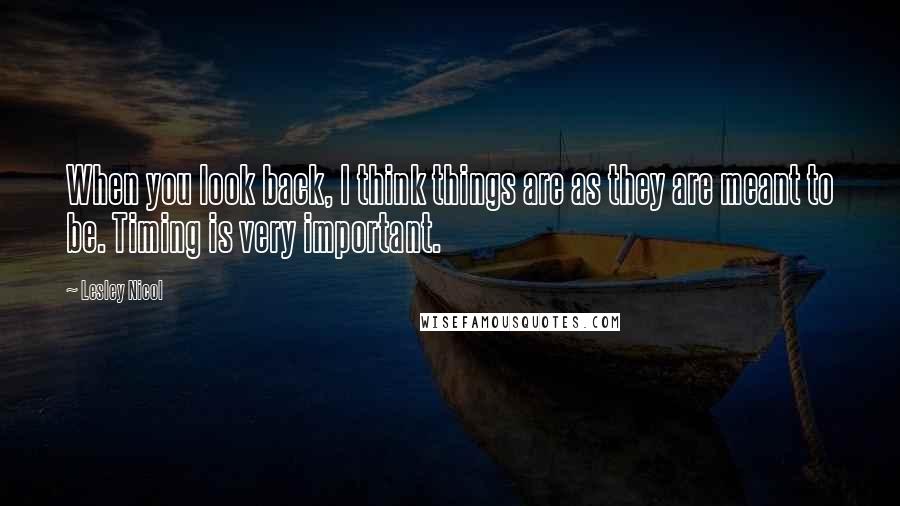 Lesley Nicol Quotes: When you look back, I think things are as they are meant to be. Timing is very important.