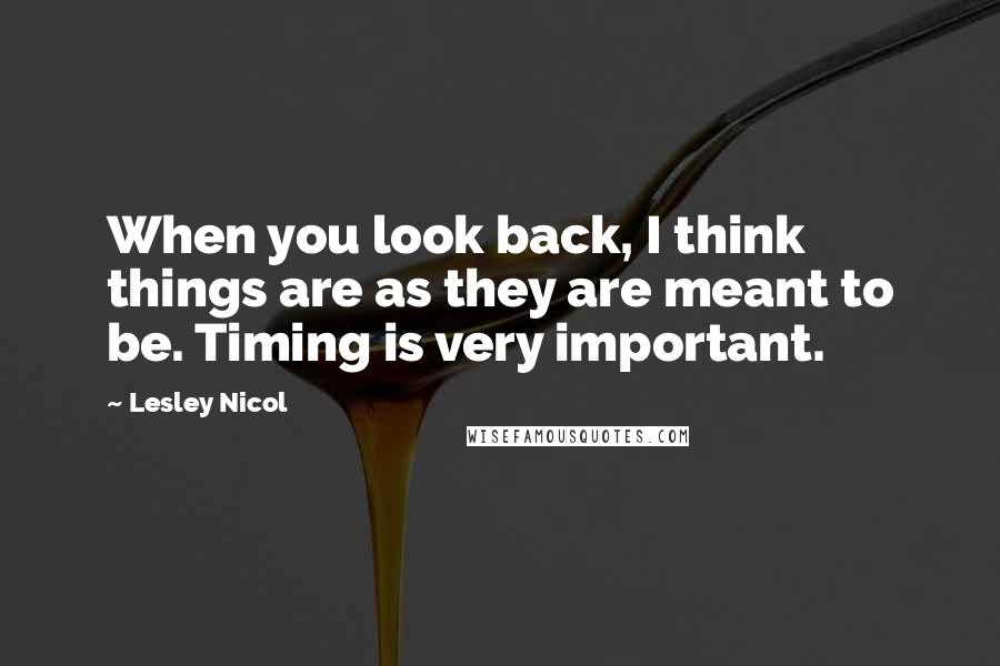 Lesley Nicol Quotes: When you look back, I think things are as they are meant to be. Timing is very important.