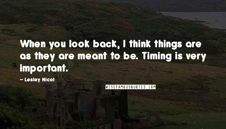 Lesley Nicol Quotes: When you look back, I think things are as they are meant to be. Timing is very important.