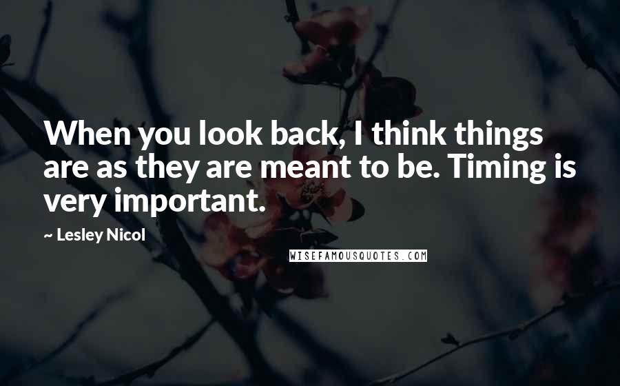 Lesley Nicol Quotes: When you look back, I think things are as they are meant to be. Timing is very important.