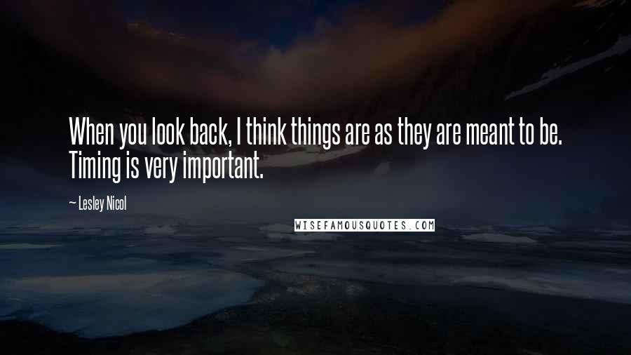 Lesley Nicol Quotes: When you look back, I think things are as they are meant to be. Timing is very important.
