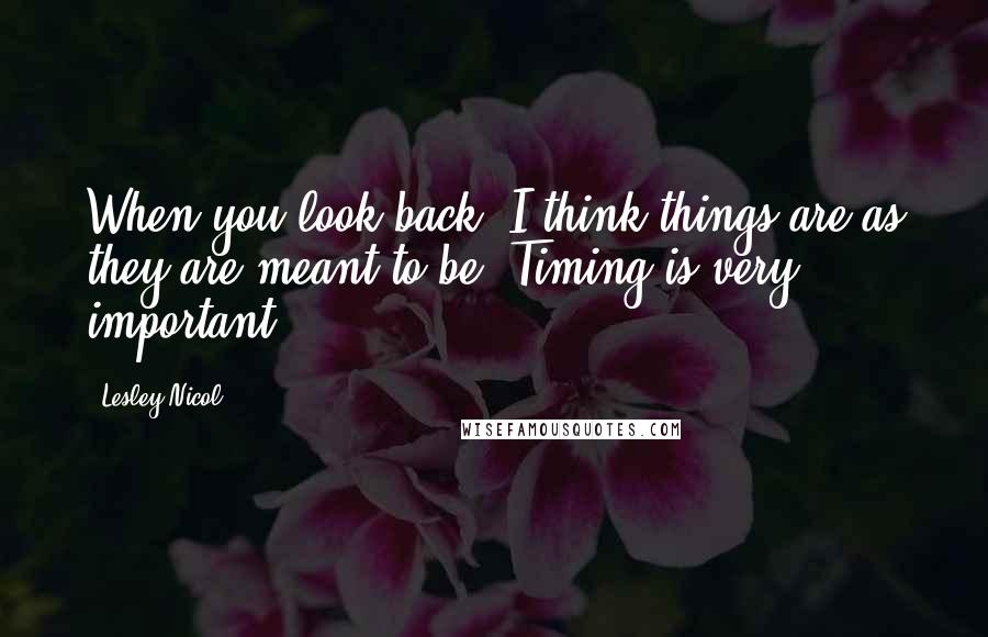 Lesley Nicol Quotes: When you look back, I think things are as they are meant to be. Timing is very important.