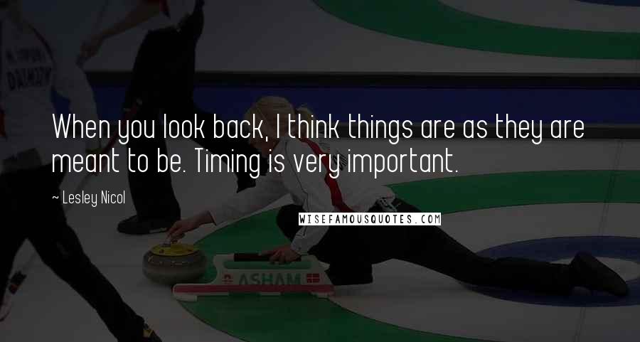 Lesley Nicol Quotes: When you look back, I think things are as they are meant to be. Timing is very important.