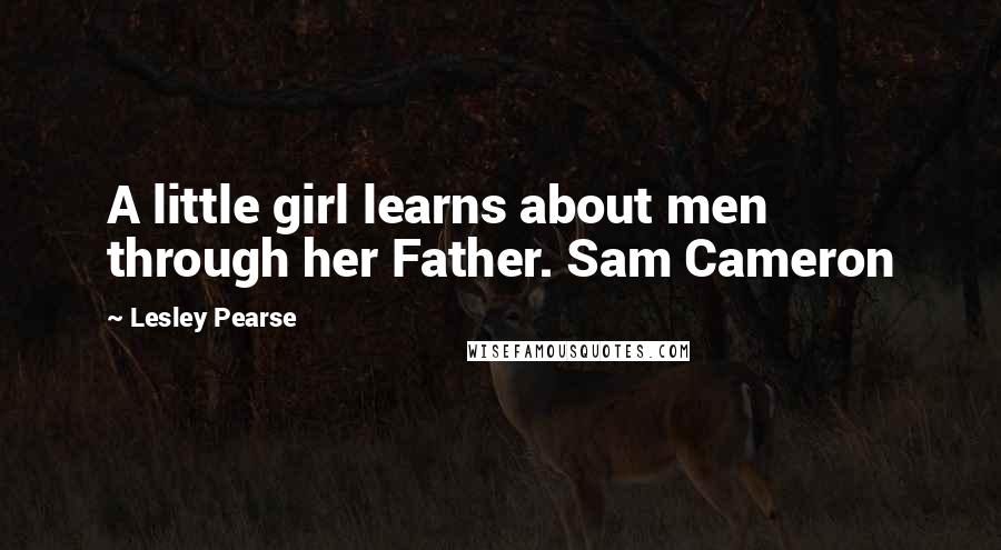 Lesley Pearse Quotes: A little girl learns about men through her Father. Sam Cameron