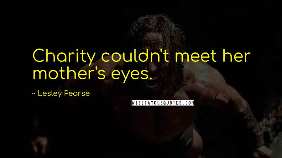 Lesley Pearse Quotes: Charity couldn't meet her mother's eyes.