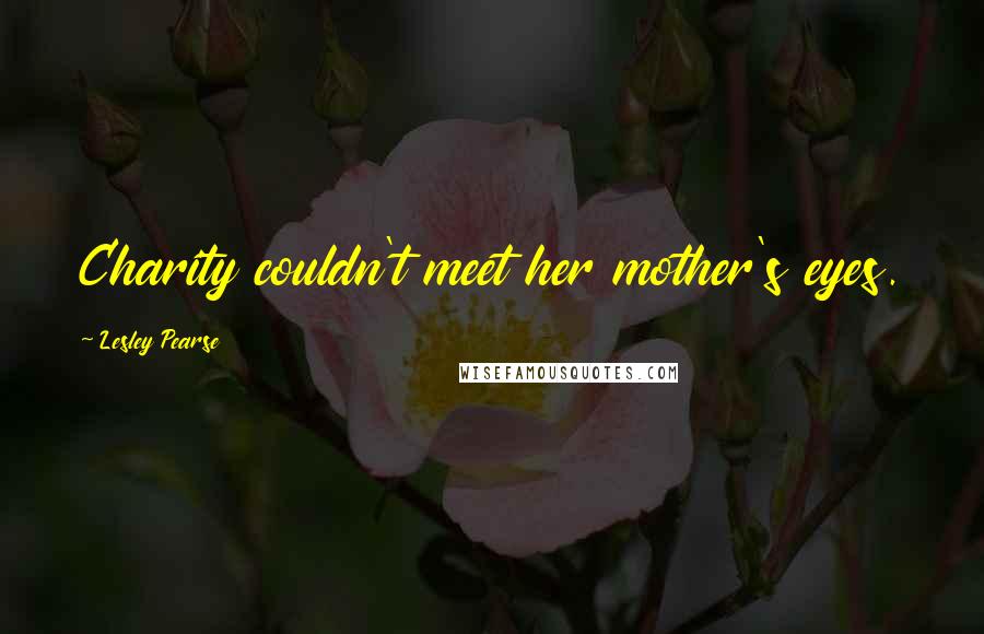 Lesley Pearse Quotes: Charity couldn't meet her mother's eyes.