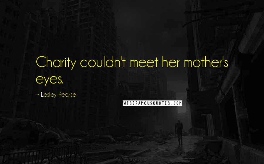 Lesley Pearse Quotes: Charity couldn't meet her mother's eyes.