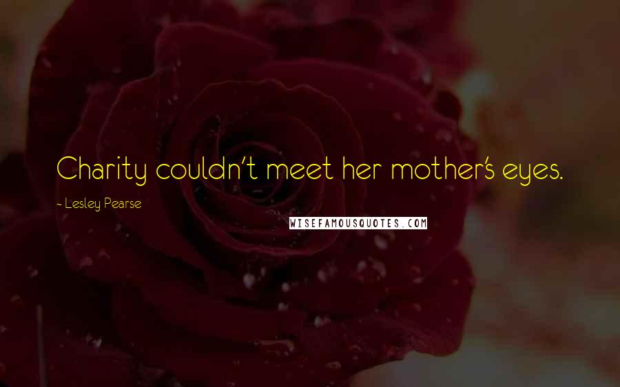 Lesley Pearse Quotes: Charity couldn't meet her mother's eyes.