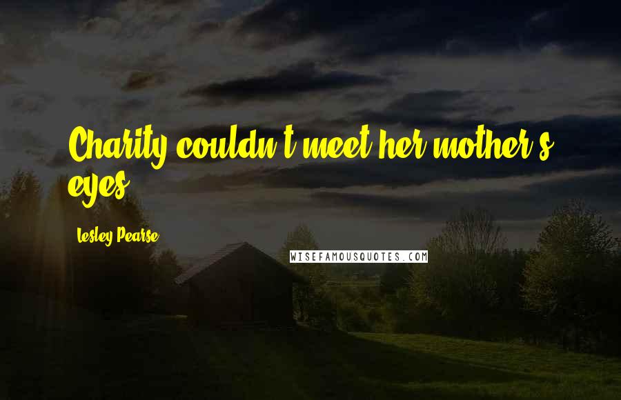Lesley Pearse Quotes: Charity couldn't meet her mother's eyes.