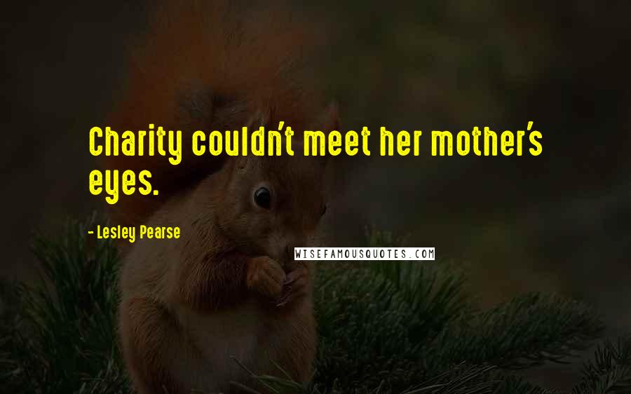 Lesley Pearse Quotes: Charity couldn't meet her mother's eyes.