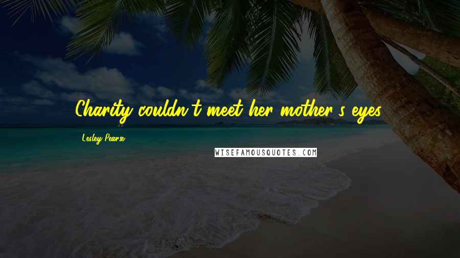Lesley Pearse Quotes: Charity couldn't meet her mother's eyes.