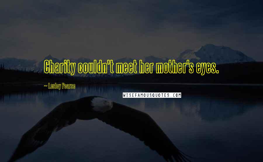 Lesley Pearse Quotes: Charity couldn't meet her mother's eyes.