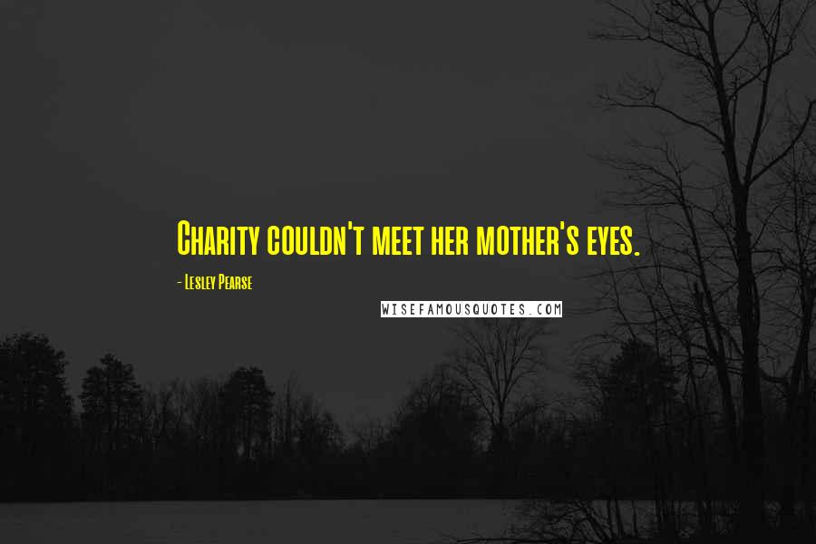 Lesley Pearse Quotes: Charity couldn't meet her mother's eyes.