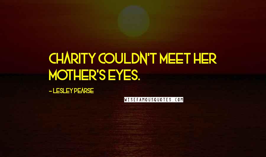 Lesley Pearse Quotes: Charity couldn't meet her mother's eyes.
