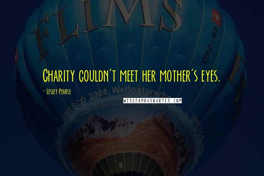 Lesley Pearse Quotes: Charity couldn't meet her mother's eyes.