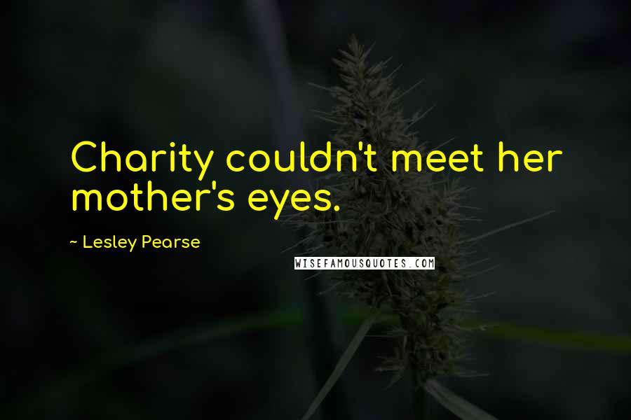 Lesley Pearse Quotes: Charity couldn't meet her mother's eyes.