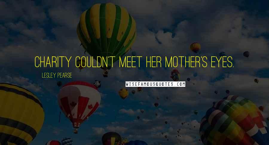 Lesley Pearse Quotes: Charity couldn't meet her mother's eyes.