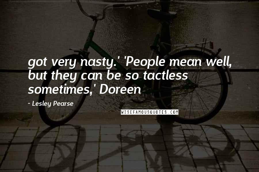 Lesley Pearse Quotes: got very nasty.' 'People mean well, but they can be so tactless sometimes,' Doreen