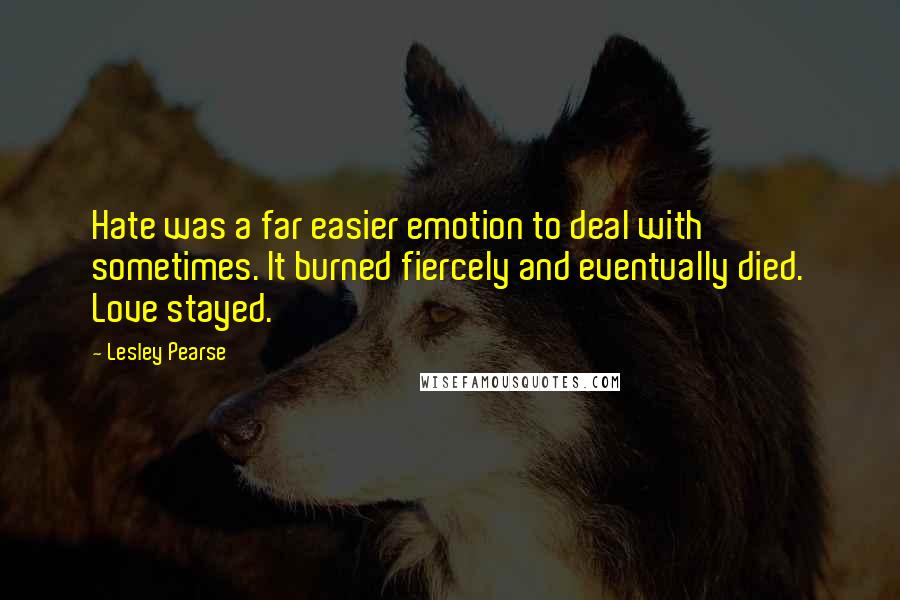 Lesley Pearse Quotes: Hate was a far easier emotion to deal with sometimes. It burned fiercely and eventually died. Love stayed.