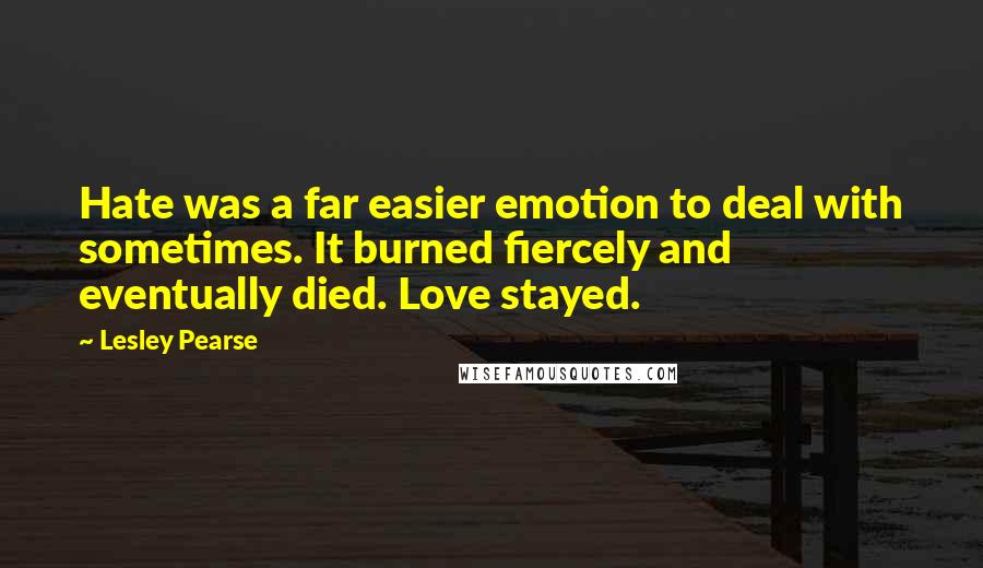 Lesley Pearse Quotes: Hate was a far easier emotion to deal with sometimes. It burned fiercely and eventually died. Love stayed.