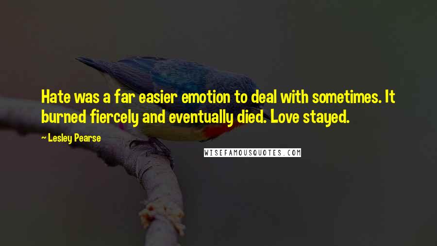 Lesley Pearse Quotes: Hate was a far easier emotion to deal with sometimes. It burned fiercely and eventually died. Love stayed.