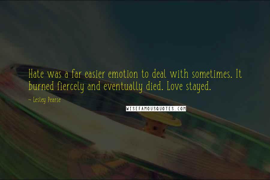 Lesley Pearse Quotes: Hate was a far easier emotion to deal with sometimes. It burned fiercely and eventually died. Love stayed.