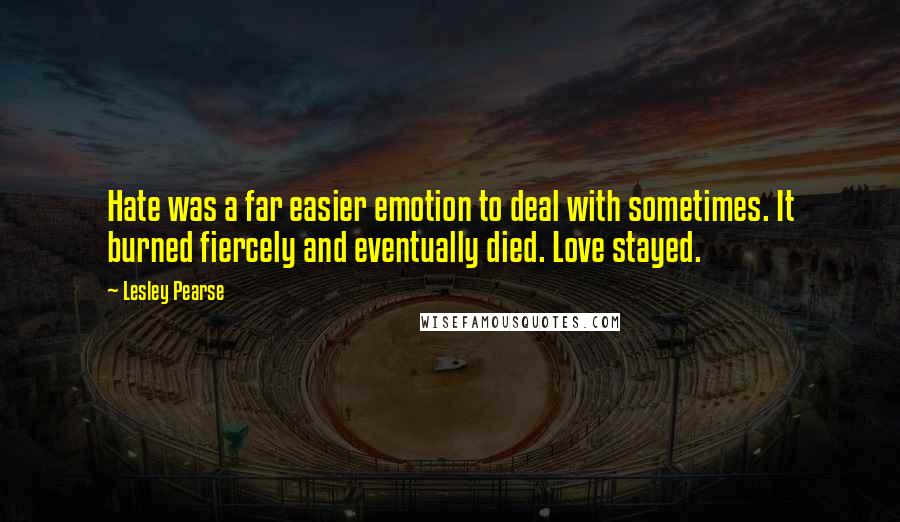 Lesley Pearse Quotes: Hate was a far easier emotion to deal with sometimes. It burned fiercely and eventually died. Love stayed.